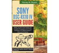 Sony DSC-RX10 IV User Guide: Master Your All-in-One Camera with Complete Photography and 4K Video Techniques, from Beginner Setup to Advanced Pro Methods