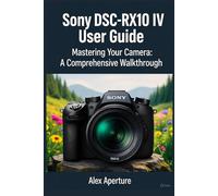 Sony dsc-rx10 iv user guide: Mastering Your Camera: A Comprehensive Walkthrough