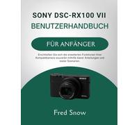 SONY DSC-RX100 VII BENUTZERHANDBUCH FÜR ANFÄNGER: Erschließen Sie sich die erweiterten Funktionen Ihrer Kompaktkamera souverän mithilfe klarer Anleitungen und realer Szenarien.