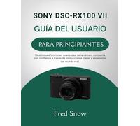 SONY DSC-RX100 VII GUÍA DEL USUARIO PARA PRINCIPIANTES: Desbloquee funciones avanzadas de la cámara compacta con confianza a través de instrucciones claras y escenarios del mundo real.