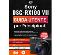 Sony DSC-RX100 VII Guida utente per Principianti: Un manuale pratico passo dopo passo per comprendere le impostazioni della fotocamera, usare ... registrare video di alta qualità con facilità