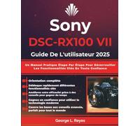 Sony DSC-RX100 VII Guide De L'utilisateur 2025: Un Manuel Pratique Étape Par Étape Pour Déverrouiller Les Fonctionnalités Clés En Toute Confiance