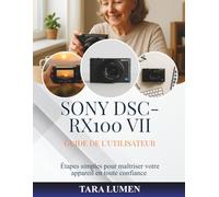 Sony DSC-RX100 VII Guide de l'utilisateur: Étapes simples pour maîtriser votre appareil en toute confiance