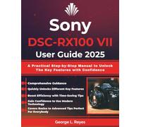 Sony DSC-RX100 VII User Guide 2025: A Practical Step-by-Step Manual to Unlock The Key Features with Confidence
