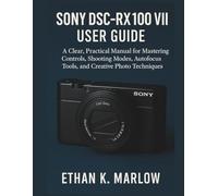 Sony DSC-RX100 VII User Guide: A Clear, Practical Manual for Mastering Controls, Shooting Modes, Autofocus Tools, and Creative Photo Techniques