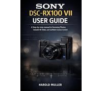 SONY DSC-RX100 VII USER GUIDE FOR BEGINNERS: A Step-by-Step Beginner’s Manual to Stunning Photos, Smooth 4K Video, and Confident Camera Control