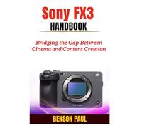 Sony FX3 Handbook: Bridging the Gap Between Cinema and Content Creation
