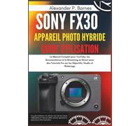 Sony FX30 Appareil photo hybride Guide Utilisation: Le Manuel Complet pour YouTube, les Documentaires et le Streaming en Direct avec des Tutoriels Pro sur les Objectifs, l'Audio et l'Éclairage