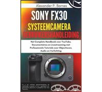 Sony FX30 systeemcamera Gebruikershandleiding: Het Complete Handboek voor YouTube, Documentaires en Livestreaming met Professionele Tutorials over Objectieven, Audio en Verlichting