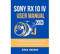 Sony RX10 IV User Manual 2025: A Complete Setup Manual with Tips and Tricks for All Users
