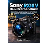 Sony RX10 V Benutzerhandbuch: Ein praktischer Leitfaden für Anfänger bis Senioren zu Einrichtung, Bedienung, Autofokus, 24-600-mm-Zoom, Fotografie, 4K-Video und Fehlerbehebung