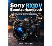 Sony RX10 V Benutzerhandbuch: Ein praktischer Leitfaden für Anfänger bis Senioren zu Einrichtung, Bedienung, Autofokus, 24-600-mm-Zoom, Fotografie, 4K-Video und Fehlerbehebung