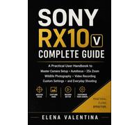 Sony RX10 V Complete Guide: A Practical User Handbook to Master Camera Setup, Autofocus, 25x Zoom, Wildlife Photography, Video Recording, Custom Settings, and Everyday Shooting