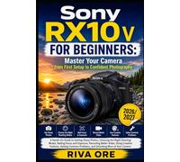 Sony RX10 V for Beginners: Master Your Camera from First Setup to Confident Photography: A Hands-On Guide to Getting Sharp Photos, Choosing the Right ... Video, Using Creative Features, Solving Co