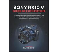 SONY RX10 V Guide de l'utilisateur: Un manuel étape par étape pour maîtriser les paramètres, la mise au point automatique, la vidéo et les techniques ... les débutants et les utilisateurs avancés