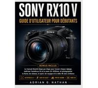SONY RX10 V Guide d'utilisateur pour débutants: Le manuel illustré étape par étape pour trouver chaque réglage, maîtriser l'autofocus IA et le zoom ... les voyages et la vidéo 4K avec confiance