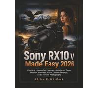 Sony RX10 V Made Easy 2026: Practical Lessons for Exposure, Autofocus, Zoom, Wildlife, Portraits, Video, Custom Settings, and Everyday Photography