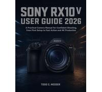 Sony RX10 V User Guide 2026: A Practical Camera Manual for Confident Shooting, from First Setup to Fast Action and 4K Production