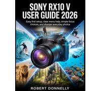 SONY RX10 V USER GUIDE 2026: Easy Camera Setup, Simple Menu Navigation, Clear Autofocus Tips, and Better Photos for Wildlife Travel or Daily Life