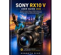 Sony RX10 V User Guide 2026: Manual for camera Setup, 24-600mm Superzoom, Exposure, Autofocus, Wildlife & Bird Photography, 4K Video, and Advanced Techniques