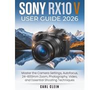 SONY RX10 V USER GUIDE 2026: Master the camera settings, Autofocus,24-600mm zoom, photography,video and essential shooting techniques.
