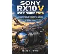 SONY RX10 V USER GUIDE 2026: The Complete Step-by-Step Manual for Beginners and Seniors to Master AI Autofocus, the 24-600mm Zoom, 4K Video, and Wildlife Photography on Your New Camera