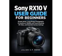 Sony RX10 V User Guide for Beginners: Simple Setup, Long-Range Photography, AI Autofocus, Wildlife and Travel Shooting, 4K Video, and Essential Camera Settings