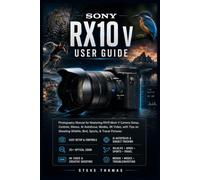 SONY RX10 V USER GUIDE: Photography Manual for Mastering RX10 Mark V Camera Setup, Controls, Menus, AI Autofocus, Modes, 4K Video, with Tips on Shooting Wildlife, Bird, Sports, & Travel Pictures