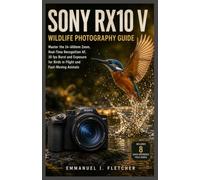 Sony RX10 V Wildlife Photography Guide: Master the 24-600mm Zoom, Real-Time Recognition AF, 30 fps Burst and Exposure for Birds in Flight and Fast-Moving Animals