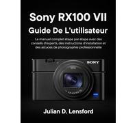 Sony RX100 VII Guide de l'utilisateur: Le manuel complet étape par étape avec des conseils d'experts, des instructions d'installation et des astuces de photographie professionnelle