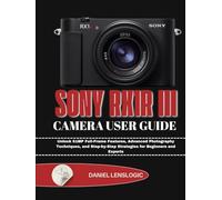 SONY RX1R III CAMERA USER GUIDE: Unlock 61MP Full-Frame Features, Advanced Photography Techniques, and Step-by-Step Strategies for Beginners and Experts