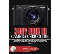 SONY RX1R III CAMERA USER GUIDE: Unlock 61MP Full-Frame Features, Advanced Photography Techniques, and Step-by-Step Strategies for Beginners and Experts