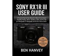 Sony RX1R III User Guide: A Practical Step-by-Step Manual to Master Every Feature Including Settings, Menus, Autofocus, Video, and Pro Tips for Photography & Videography and All You Need to Know