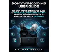 Sony WF-1000XM6 User Guide: The Step-By-Step Optimization Guide to Perfect ANC, Precision EQ Settings, Long-Term Battery Performance & Troubleshooting for 2026 Model
