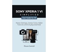 Sony Xperia 1 VI Simplified User Guide for All: Master Settings, Camera Tricks, Hidden Features, and Everyday Essentials
