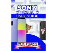 Sony Xperia 10 IV User Guide: Master Every Feature, Optimize Performance, and Extend Battery Life: 6
