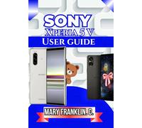 Sony Xperia 5 V User Guide: Battery Optimization, Software Mastery, and Design Understanding: 7