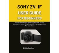 SONY ZV-1F USER GUIDE FOR BEGINNERS: Illustrated shortcuts to cinematic vlogs: exposure made simple, quick menus, painless file transfers