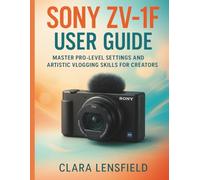Sony Zv-1F User Guide: Master Pro-Level Settings and Artistic Vlogging Skills for Creators