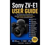 Sony ZV-E1 User Guide: The Complete Step-by-Step Manual for Mastering Cinematic Video, Vlogging, Autofocus, Menus, Settings, and Content Creation