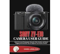SONY ZV-E10 CAMERA USER GUIDE: Unlock Pro-Level Photography, Cinematic Video Creation, and Expert Vlogging with Illustrated Tips for Beginners and Content Creators