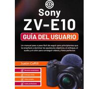 Sony ZV-E10 Guía del usuario: Un manual paso a paso fácil de seguir para principiantes que te enseñará a dominar los ajustes,los objetivos, el ... color para conseguir vídeos y fotos perfectos