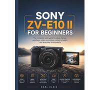 SONY ZV-E10 II FOR BEGINNERS: The complete user guide to setup,menus, autofocus,video recording, content creation and Everyday photography: 1