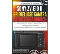 Sony ZV-E10 II Spiegellose Kamera Benutzerhandbuch: Umfassender Foto- & Video-Leitfaden: Setup bis fortgeschrittene Filmtechniken, Produktaufnahmen bis Vlogging - alle Niveaus abgedeckt