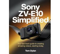 Sony ZV-E10 Simplified: Your Fast-Track Guide to Creating Amazing Videos, Starting Today
