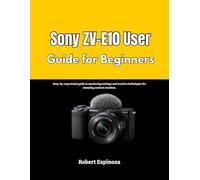 Sony ZV-E10 User Guide for Beginners: Step-by-step visual guide to mastering settings and creative techniques for stunning content creation.