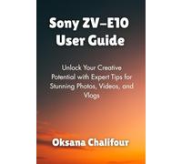 Sony ZV-E10 User Guide: Unlock Your Creative Potential with Expert Tips for Stunning Photos, Videos, and Vlogs