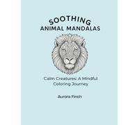 Soothing Animal Mandalas: Calm Creatures - A Mindful Coloring Journey: 35 Intricate Wildlife Designs for Anxiety Relief, Relaxation & Creative Focus
