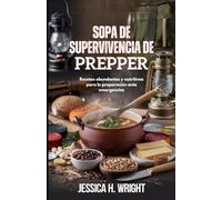 Sopa de supervivencia de Prepper: Recetas abundantes y nutritivas para la preparación ante emergencias