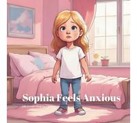 Sophia Feels Anxious: Helping Kids Manage Anxiety with Breathing, Mindfulness, and Kindness